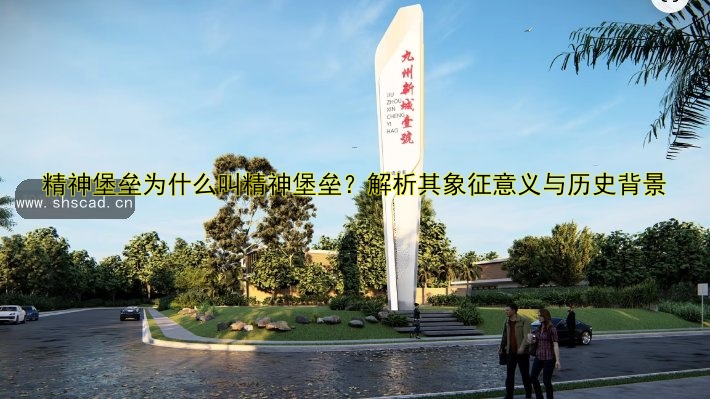 精神堡壘為什么叫精神堡壘？解析其象征意義與歷史背景