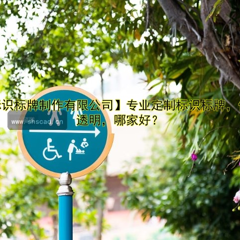 【標(biāo)識標(biāo)牌制作有限公司】專業(yè)定制標(biāo)識標(biāo)牌，價格透明，哪家好？