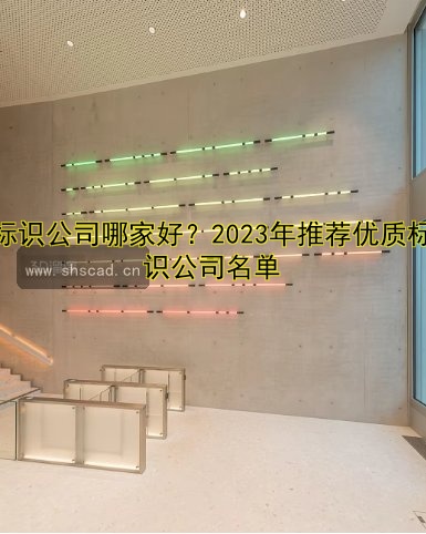 標識公司哪家好？2023年推薦優(yōu)質標識公司名單