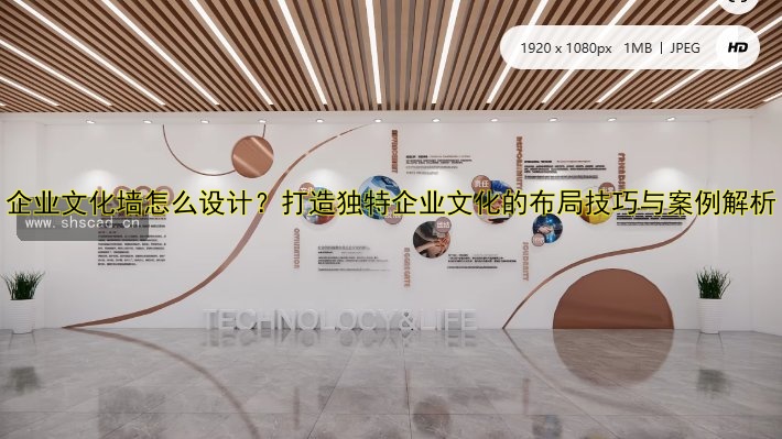 企業(yè)文化墻怎么設(shè)計(jì)？打造獨(dú)特企業(yè)文化的布局技巧與案例解析