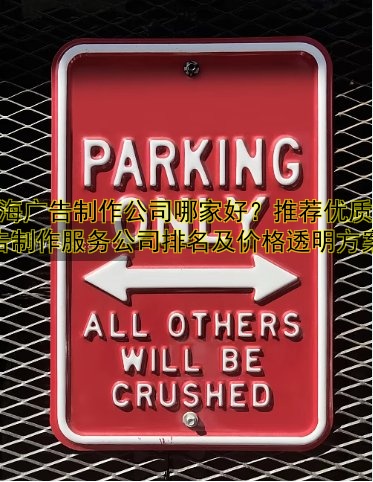 上海廣告制作公司哪家好？推薦優(yōu)質(zhì)廣告制作服務(wù)公司排名及價(jià)格透明方案