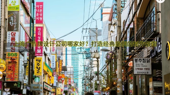 上海廣告牌設(shè)計(jì)公司哪家好？打造經(jīng)典案例的制作指南
