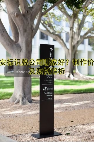 西安標(biāo)識(shí)牌公司哪家好？制作價(jià)格及案例解析