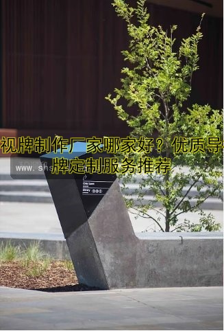 導(dǎo)視牌制作廠家哪家好？優(yōu)質(zhì)導(dǎo)視牌定制服務(wù)推薦