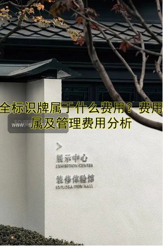 安全標識牌屬于什么費用？費用歸屬及管理費用分析