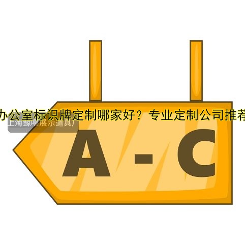 辦公室標(biāo)識牌定制哪家好？專業(yè)定制公司推薦