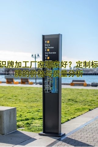 標(biāo)識(shí)牌加工廠家哪家好？定制標(biāo)識(shí)牌的價(jià)格與質(zhì)量分析