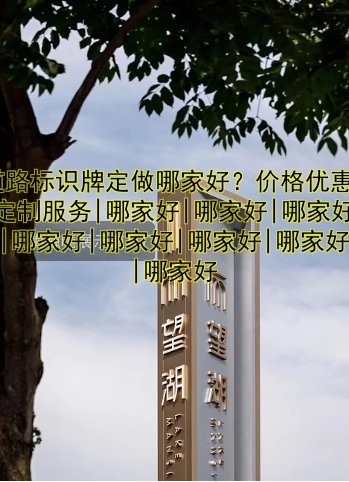 道路標(biāo)識(shí)牌定做哪家好？?jī)r(jià)格優(yōu)惠|定制服務(wù)|哪家好|哪家好|哪家好|哪家好|哪家好|哪家好|哪家好|哪家好